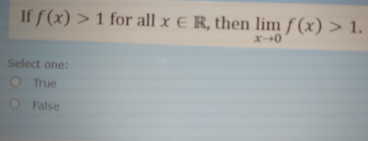 If f (x) > 1 for all x E R, then lim f (x) > 1.
Select one:
OTrue
False
