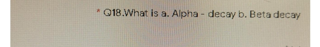 Q18.What is a. Alpha - decay b. Beta decay
