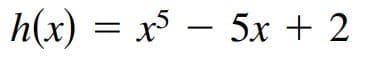 h(x) = x – 5x + 2
