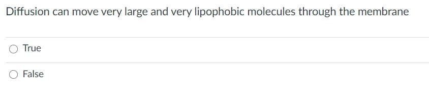 Diffusion can move very large and very lipophobic molecules through the membrane
True
O False
