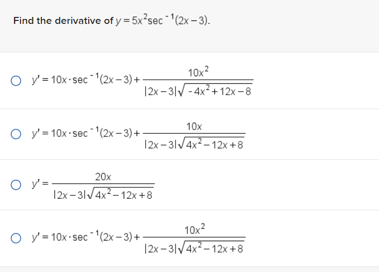 Find the derivative of y = 5x²sec 1(2x-3).
O y'= 10x sec-¹(2x-3) +
O y'= 10x sec-¹(2x-3) +
O y':
10x²
|2x-3√4x²+12x-8
O y'= 10x-sec-¹(2x-3)+
10x
12x-31√4x²-12x+8
20x
12x-31√4x²-12x+8
10x²
12x-3√√4x²-12x+8