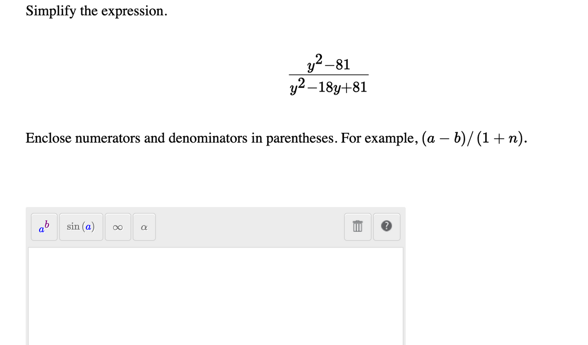 Simplify the expression.
y? -81
y2 –18y+81
Enclose numerators and denominators in parentheses. For example, (a – b)/(1+ n).
-
ab
sin (a
8.
