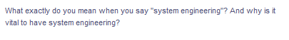 What exactly do you mean when you say "system engineering"? And why is it
vital to have system engineering?