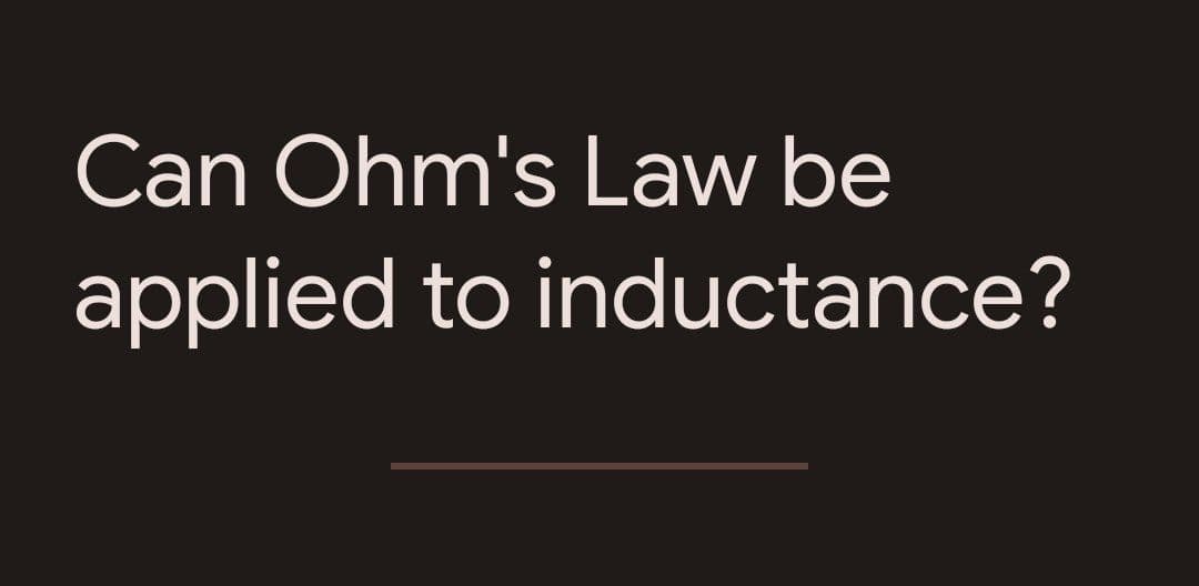 Can Ohm's Law be
applied to inductance?