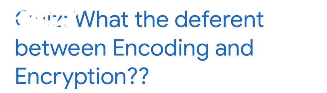 (i What the deferent
between Encoding and
Encryption??
