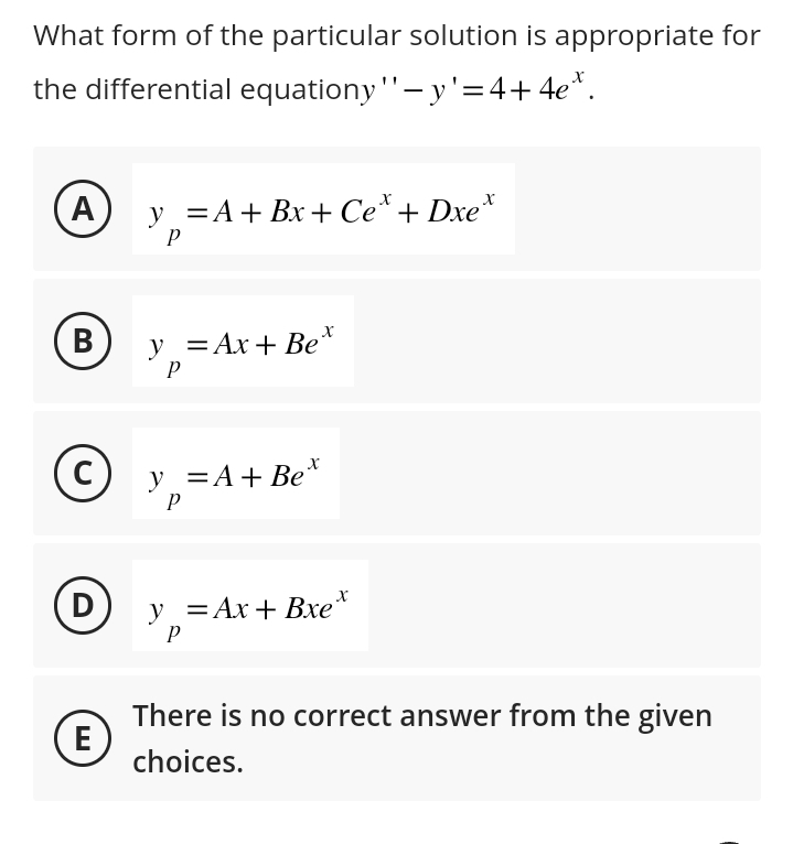 What form of the particular solution is appropriate for
the differential equationy'' - y'=4+4e*.
A
B
D
y = A + Bx+ Cet +Dxe*
P
(c)_y_=A+Bex
P
E
y = Ax+Bex
P
y = Ax+ Bxe
P
There is no correct answer from the given
choices.