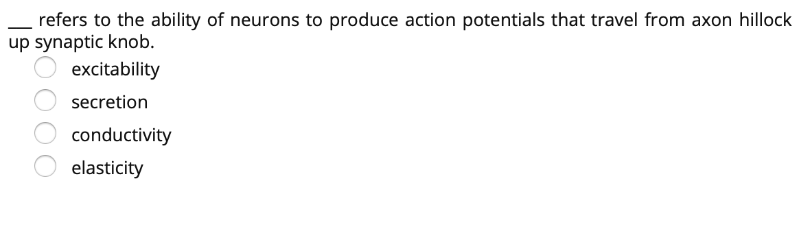 refers to the ability of neurons to produce action potentials that travel from axon hillock
up synaptic knob.
excitability
secretion
conductivity
elasticity
O O OO
