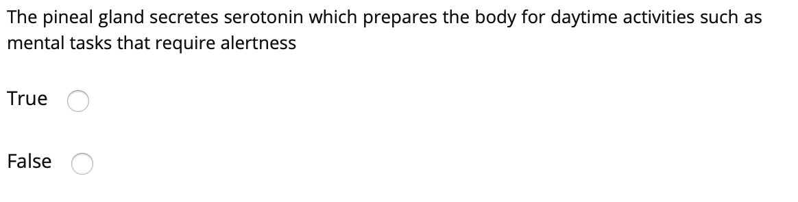 The pineal gland secretes serotonin which prepares the body for daytime activities such as
mental tasks that require alertness
True
False
