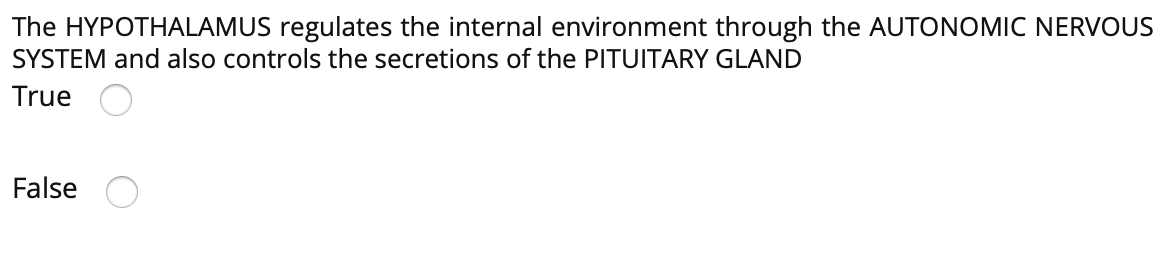 The HYPOTHALAMUS regulates the internal environment through the AUTONOMIC NERVOUS
SYSTEM and also controls the secretions of the PITUITARY GLAND
True
False
