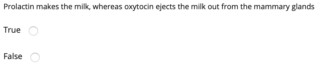 Prolactin makes the milk, whereas oxytocin ejects the milk out from the mammary glands
True
False
