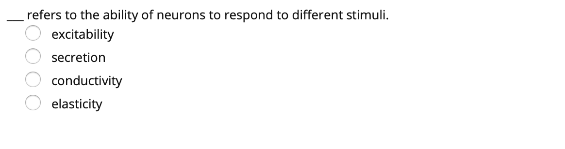 refers to the ability of neurons to respond to different stimuli.
excitability
secretion
conductivity
elasticity
OO00
