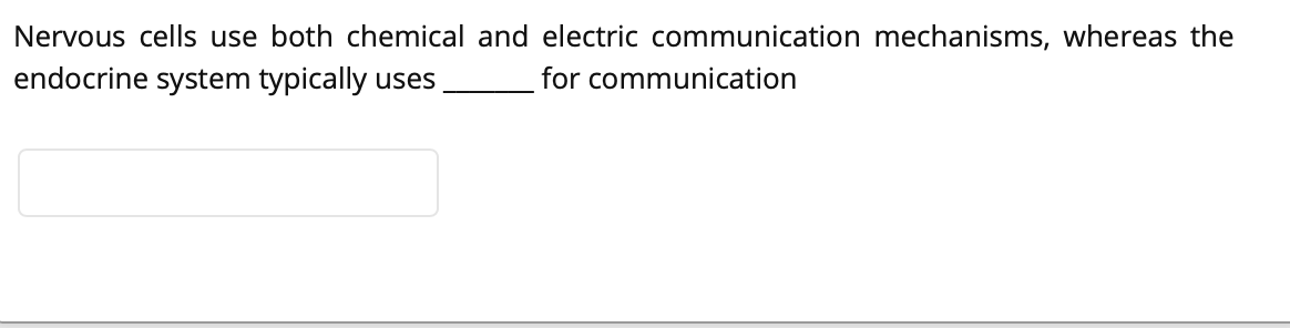 Nervous cells use both chemical and electric communication mechanisms, whereas the
endocrine system typically uses
for communication
