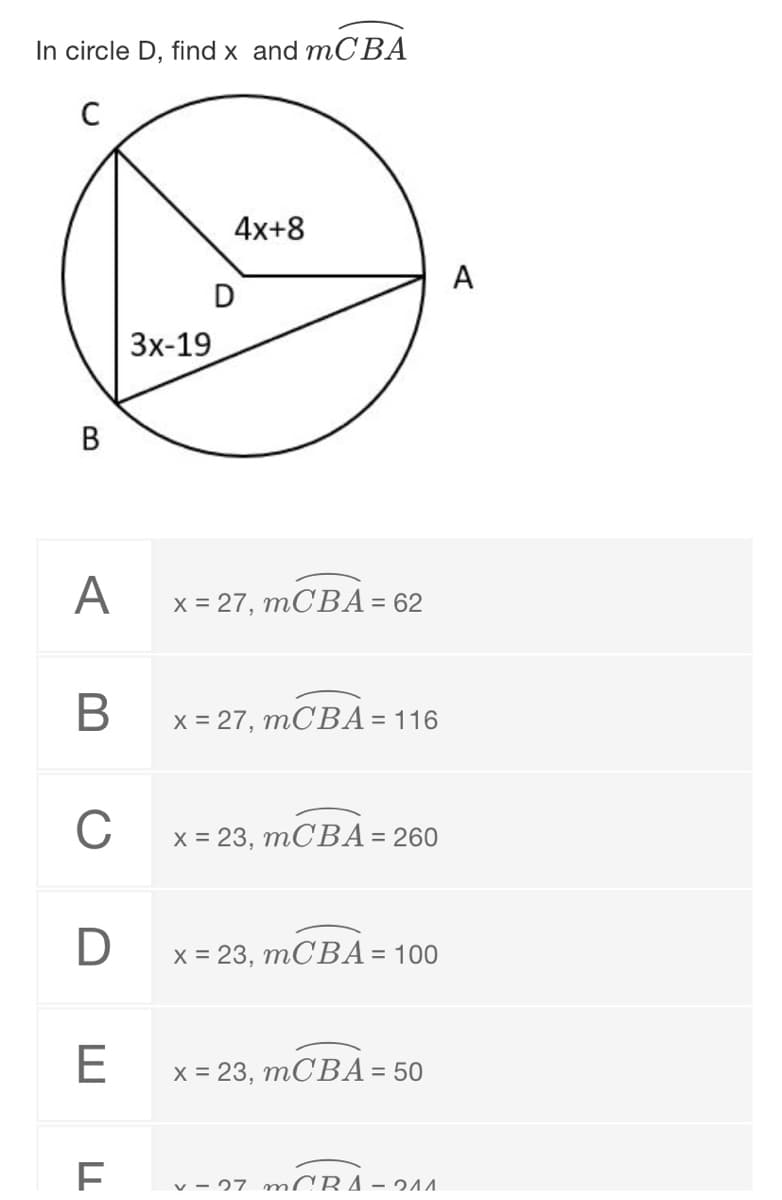 In circle D, find x and mCВА
C
4x+8
A
D
Зх-19
В
A
х %3D27, тСВА- 62
х 3D27, тСВА-116
х 3D 23, тСВА-260
D
х 3D 23, тСВА-100
E
х%3D23, тСВА-50
v - 27 MCRA- 244
