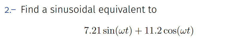 2.- Find a sinusoidal equivalent to
7.21 sin(wt) + 11.2 cos(wt)