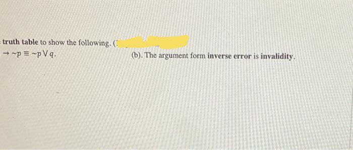 truth table to show the following. (
- -p = -pVq.
(b). The argument form inverse error is invalidity.
