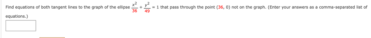 x2. y?
Find equations of both tangent lines to the graph of the ellipse.
1 that pass through the point (36, 0) not on the graph. (Enter your answers as a comma-separated list of
+
36
49
equations.)
