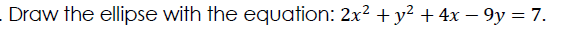 Draw the ellipse with the equation: 2x2 + y² + 4x – 9y = 7.
