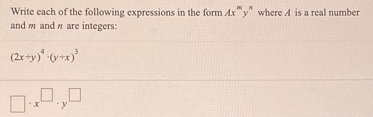 m n
Write each of the following expressions in the form Ax"y" where A is a real number
and m and n are integers:
3
(2x÷y)*:(v÷x)*
