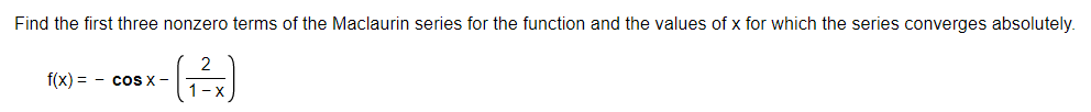 Find the first three nonzero terms of the Maclaurin series for the function and the values of x for which the series converges absolutely.
f(x) = - cos x -
1-X
