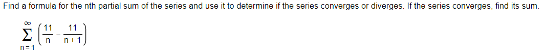 Find a formula for the nth partial sum of the series and use it to determine if the series converges or diverges. If the series converges, find its sum.
00
11
Σ
11
n+1
n= 1
