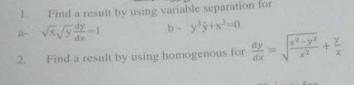 1. Find a result by using variable separation for
b- y³y+x³=0
2.
dy
Find a result by using homogenous for
dx
AL X