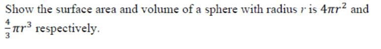 Show the surface area and volume of a sphere with radius ris 4πr² and
³ respectively.