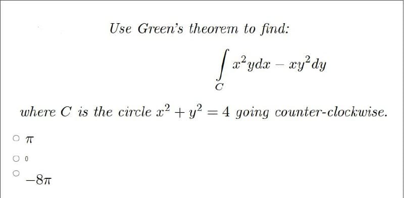 Use Green's theorem to find:
-8T
[a²yda – xy²dy
2
where C is the circle x² + y² = 4 going counter-clockwise.