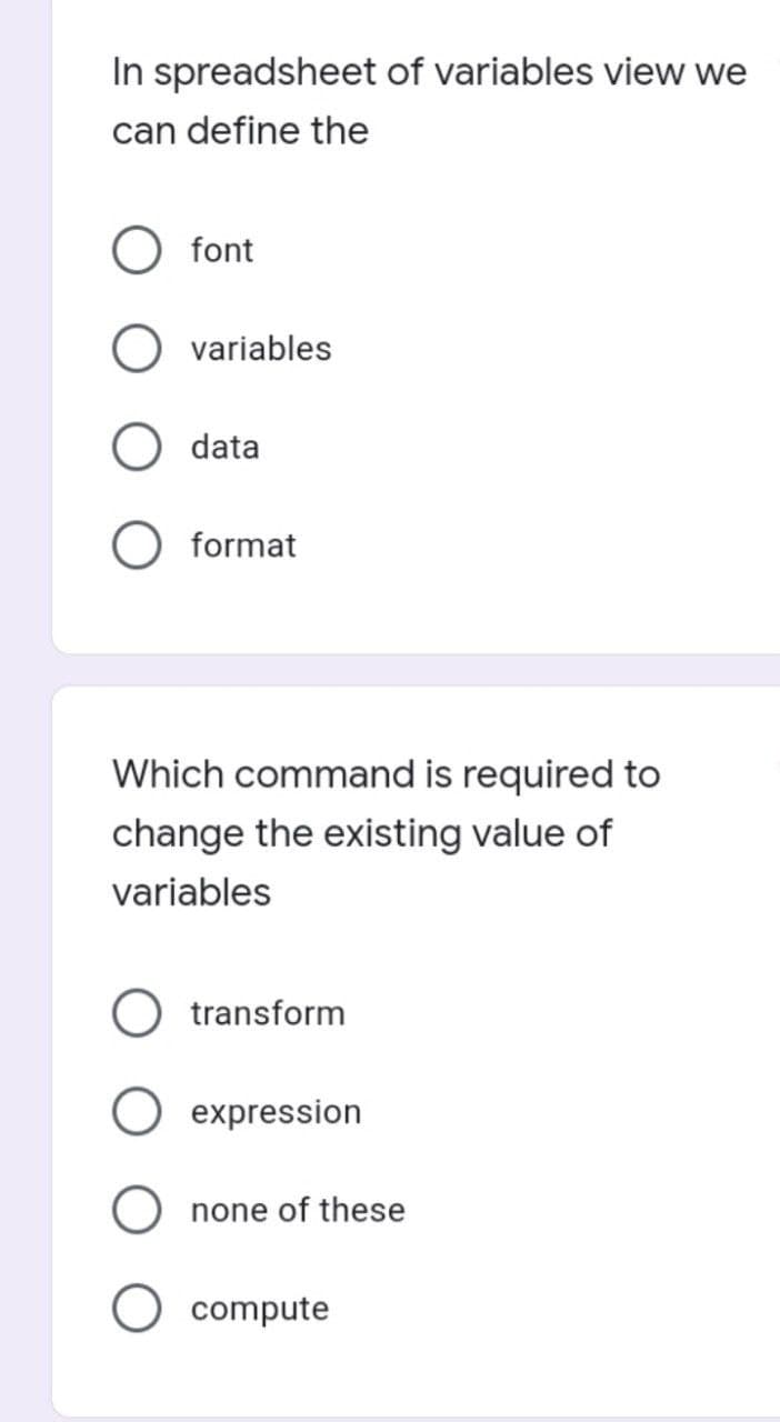 In spreadsheet of variables view we
can define the
font
variables
data
O format
Which command is required to
change the existing value of
variables
transform
expression
none of these
compute