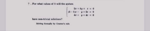 7. For what values of k will the aystem
2 + ky +-0
(k-1)- v+ 24 =0
4+ y+4 0
have non-trivial solutions?
Selving formally by Cramer's rule
