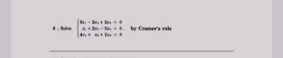 3,-2 + 2 0
2 +2, - Sa 0.
4+n+ 2r 0
6. Solve
by Cramer's rule
