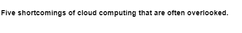 Five shortcomings of cloud computing that are often overlooked.