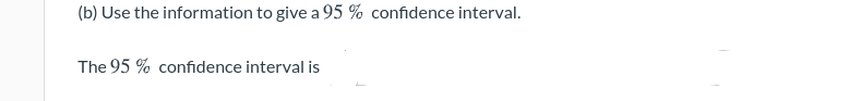 (b) Use the information to give a 95 % confidence interval.
The 95 % confidence interval is
