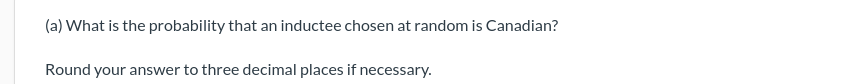 (a) What is the probability that an inductee chosen at random is Canadian?
Round your answer to three decimal places if necessary.
