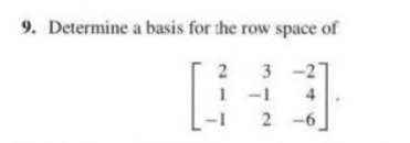 9. Determine a basis for the row space of
3 -2
1 -1
2 -6
4
