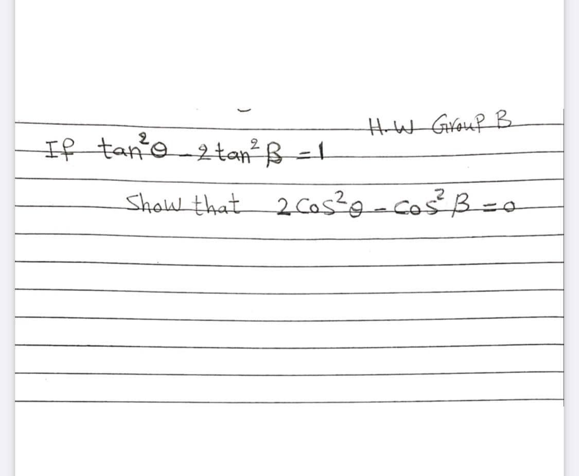 HW Grouf B
If tan'o 2 tan² ß=1
Show that 2Cos?g-cosB=o
