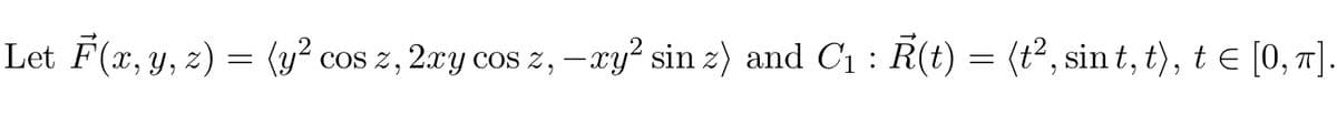 Let F(x, y, z) = (y² cos z, 2xy cos z, - xy² sin z) and C₁: R(t) = (t², sint, t), t = [0, π].