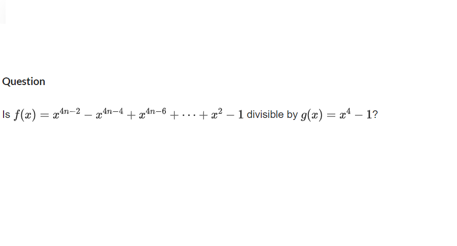 Question
Is f(x) = x4n-2 – 7 4n-4
+ x4n-6
+
+ x? – 1 divisible by g(x) = x4 – 1?
...
