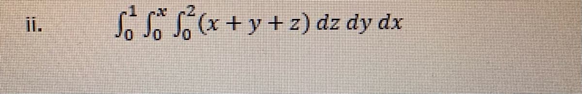 ii.
So So (x +y+z) dz dy dx
