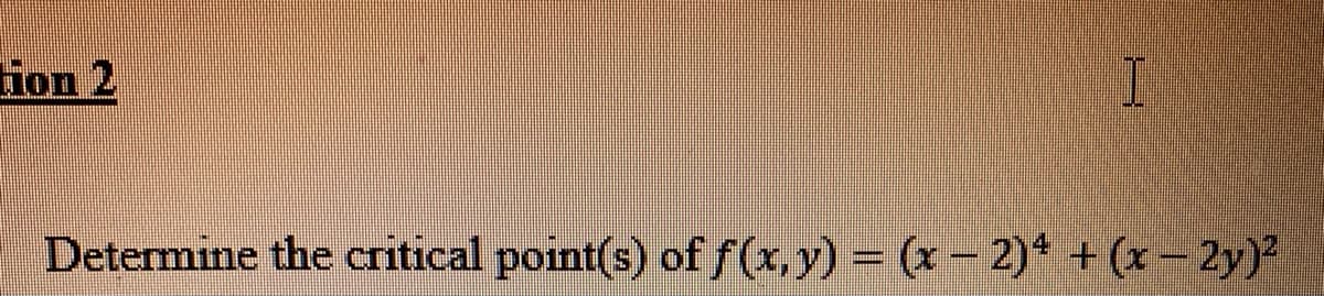 lion 2
Determine the critical point(s) of f(x, y) = (x – 2)* + (x- 2y)2
