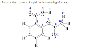 Below is the structure of aspirin with numbering of atoms:
11
H.
-H
H
:0:
*:0:
