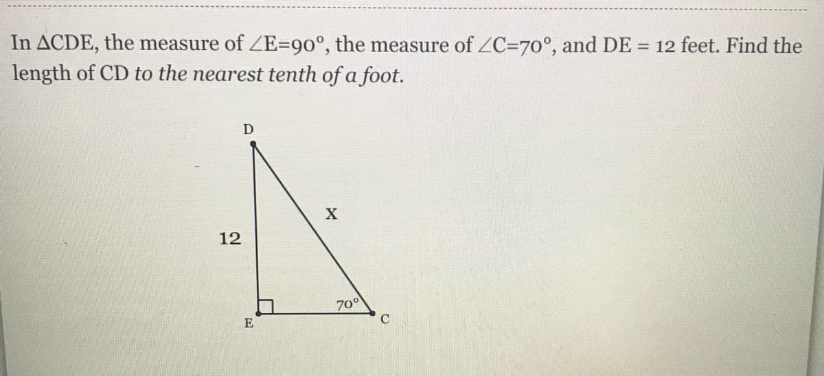 In ACDE, the measure of ZE=90°, the measure of ZC=70°, and DE
length of CD to the nearest tenth of a foot.
= 12 feet. Find the
12
70°
C
