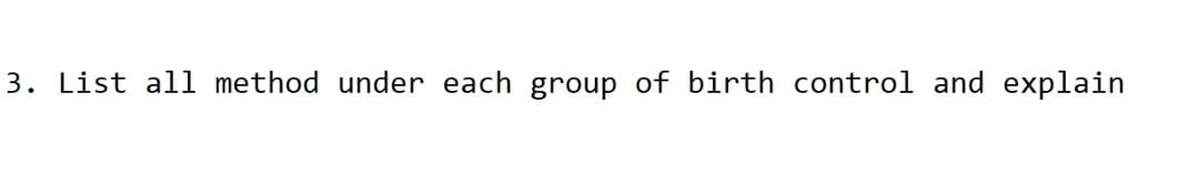 3. List all method under each group of birth control and explain
