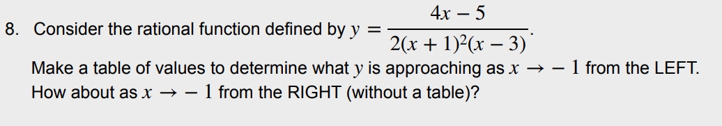 4х — 5
8. Consider the rational function defined by y =
2(х + 1)?(х — 3)"
Make a table of values to determine what y is approaching as x → – 1 from the LEFT.
1 from the RIGHT (without a table)?
How about as x → -
