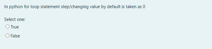 In python for loop statement step/changing value by default is taken as 0
Select one:
O True
O False
