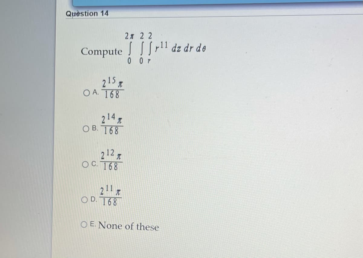 Quèstion 14
2я 2 2
!!
S SS,11 dz dr de
Compute
0 07
215 a
O A. 168
214
ОВ. 168
212
O C. 168
211
O D. 168
O E. None of these
