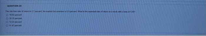 QUESTION 30
The sk-Son rate of reduin is 2.7 percent, the market risk premium is 69 percent What is the expected rate of ratum on a stack with a bets of 1.287
Ⓒ10.52 pent
10 15 percent
1222 percent
11.47 pement