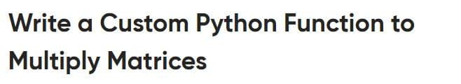 Write a Custom Python Function to
Multiply Matrices