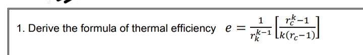 rド-1
rf-1 Lk(rc-1)]
1
1. Derive the formula of thermal efficiency e =
