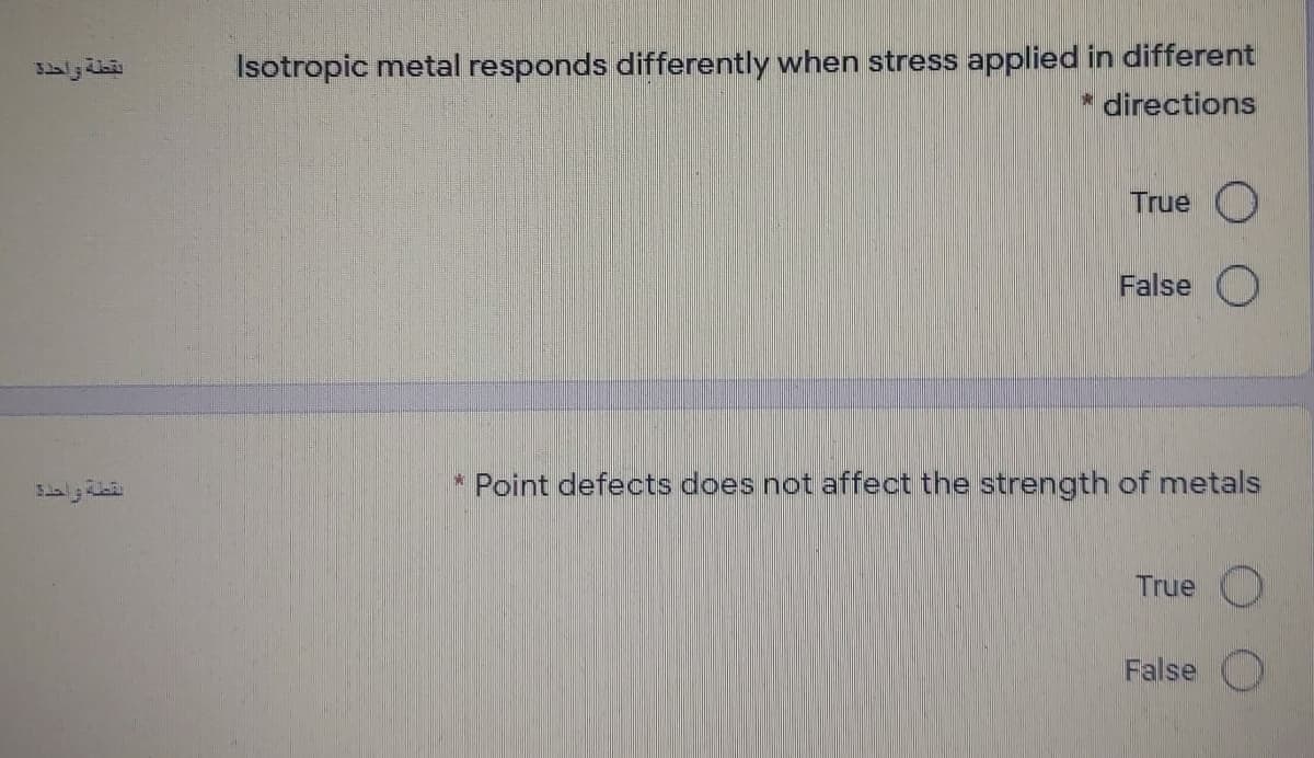 Isotropic metal responds differently when stress applied in different
* directions
True O
False O
* Point defects does not affect the strength of metals
True O
False
