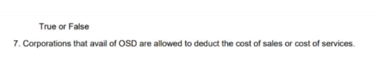 True or False
7. Corporations that avail of OSD are allowed to deduct the cost of sales or cost of services.